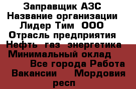 Заправщик АЗС › Название организации ­ Лидер Тим, ООО › Отрасль предприятия ­ Нефть, газ, энергетика › Минимальный оклад ­ 23 000 - Все города Работа » Вакансии   . Мордовия респ.